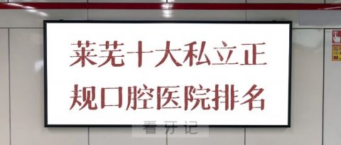 莱芜十大私立正规口腔医院排名前十整理