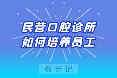 口腔运营培训：民营口腔诊所如何培养员工