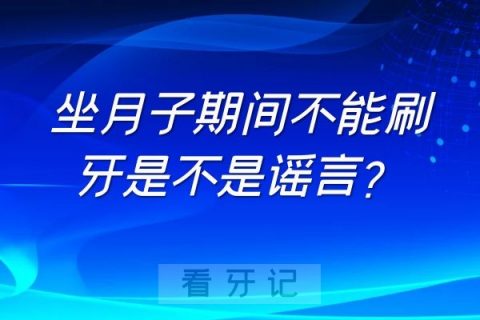 坐月子期间不能刷牙是不是谣言