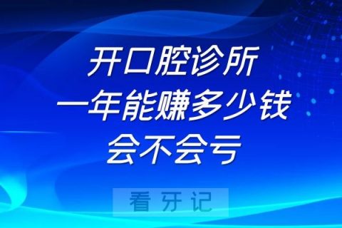 开口腔诊所一年能赚多少钱现在开口腔诊所会不会亏钱