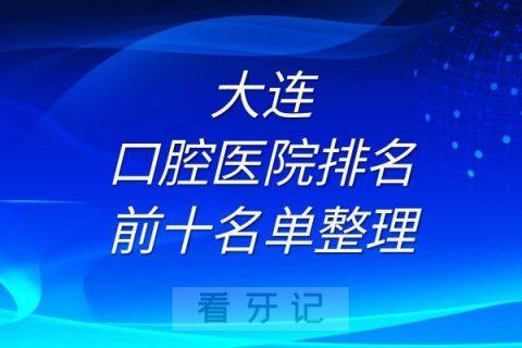 大连口腔医院排名前十有哪些名单整理