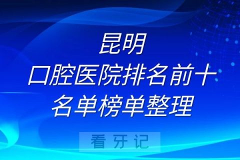 昆明口腔医院排名前十名单榜单整理