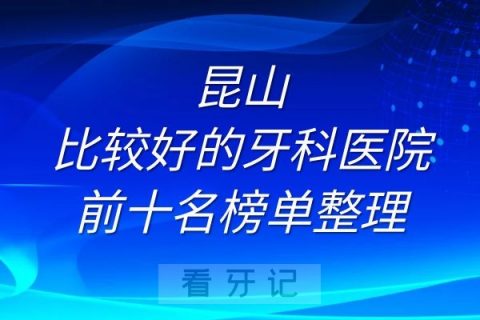 昆山比较好的牙科医院排名前十名单榜单整理