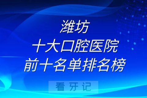 潍坊十大口腔医院前十名单排名榜单整理