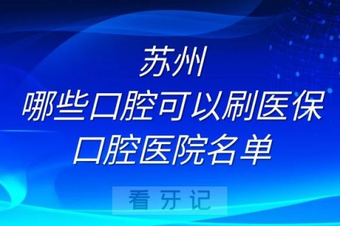 苏州哪些口腔可以刷医保卡口腔医院名单