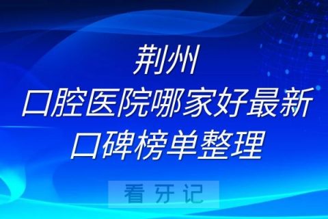 荆州口腔医院哪家好最新口碑榜单整理