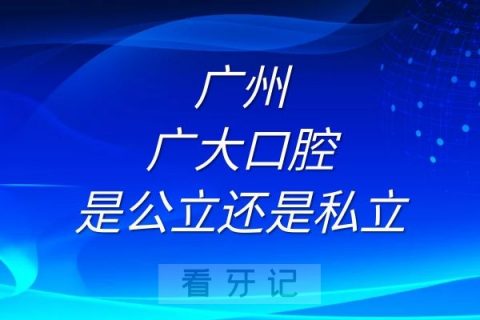 广州广大口腔是公立还是私立