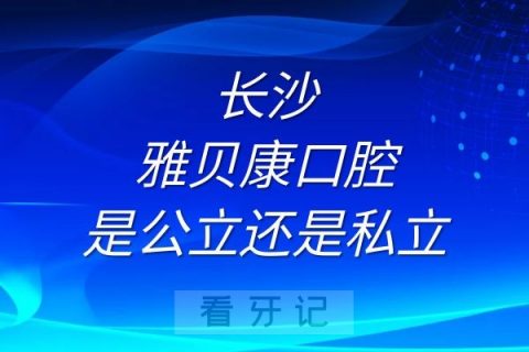 长沙雅贝康口腔是公立还是私立