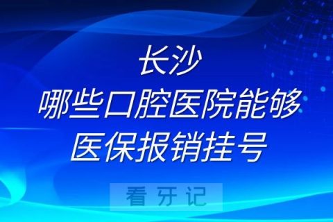 长沙哪些口腔医院能够医保报销挂号