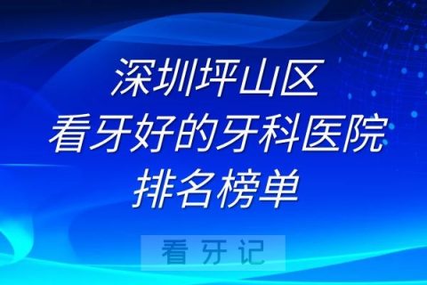 深圳坪山区看牙好的牙科医院排名前十榜单