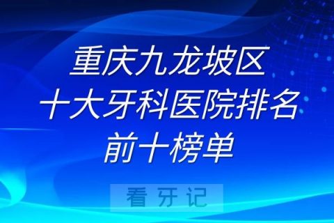 重庆九龙坡区十大牙科医院排名前十榜单