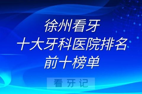 徐州看牙十大牙科医院排名前十榜单