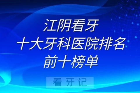 江阴看牙十大牙科医院排名前十榜单