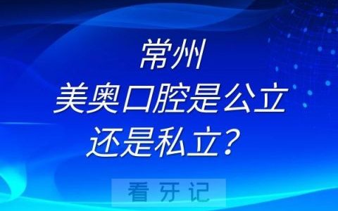 常州美奥口腔是公立还是私立？