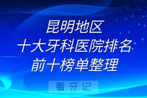 昆明十大牙科医院排名前十榜单整理