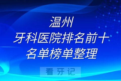 温州牙科医院排名前十名单榜单整理