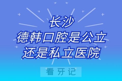 长沙德韩口腔是公立还是私立医院