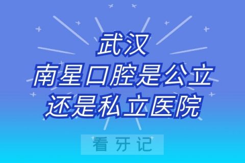 武汉南星口腔是公立还是私立医院