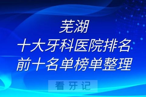 芜湖十大牙科医院排名前十名单榜单整理