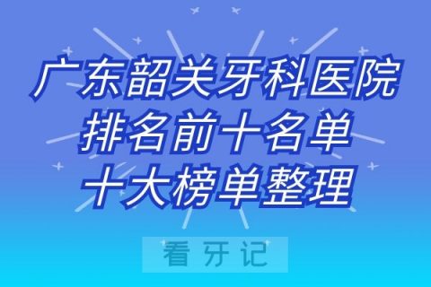 广东韶关牙科医院排名前十名单十大榜单整理