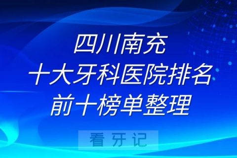 四川南充十大牙科医院排名前十榜单整理