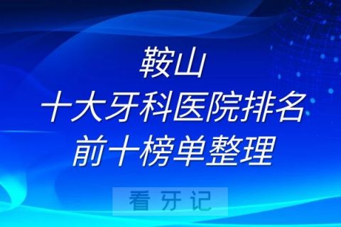 鞍山十大牙科医院排名前十榜单整理