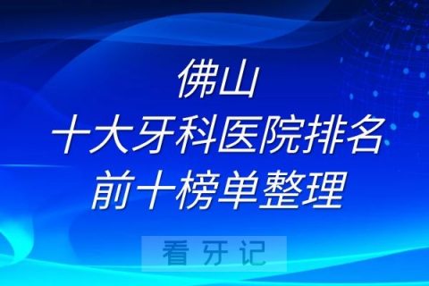 佛山十大牙科医院排名前十榜单整理