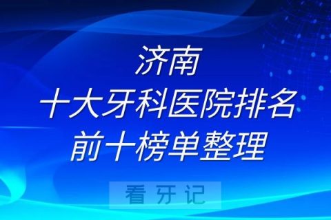 济南十大牙科医院排名前十榜单整理