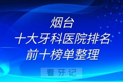 烟台十大牙科医院排名前十榜单整理