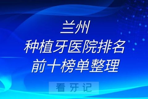 兰州种植牙医院排名前十榜单整理