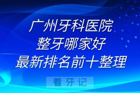 广州十大牙科医院整牙哪家好最新排名前十整理