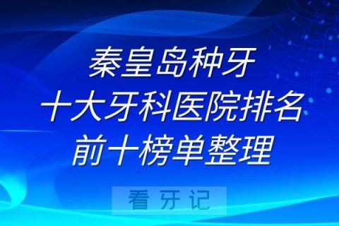 秦皇岛种牙十大牙科医院排名前十榜单整理