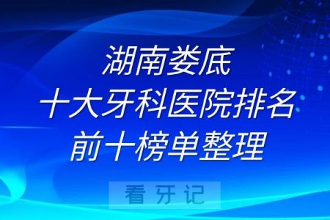 湖南娄底十大牙科医院排名前十榜单整理