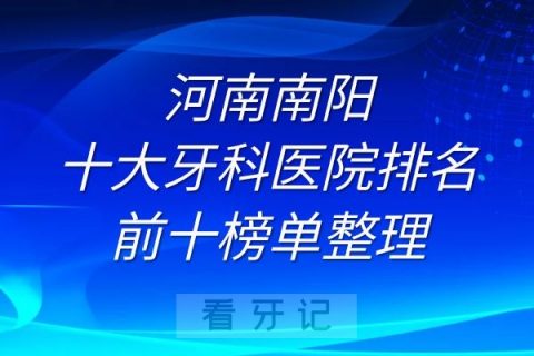 南阳十大牙科医院排名前十榜单整理