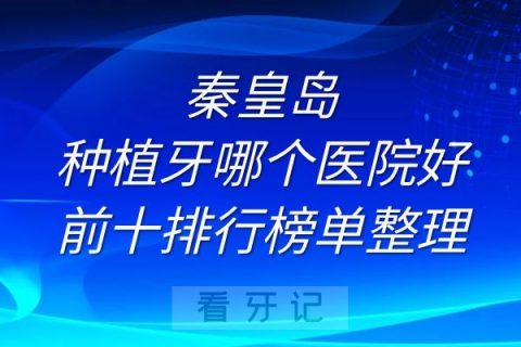 秦皇岛种植牙哪个医院好前十排行榜单整理