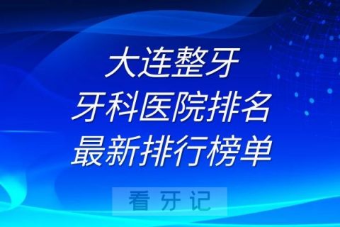 大连整牙牙科医院排名及最新排行榜单