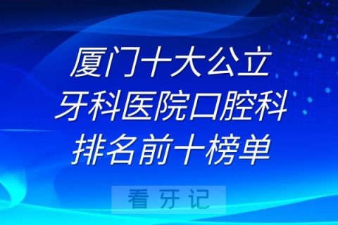 厦门十大牙科**排名前十榜单