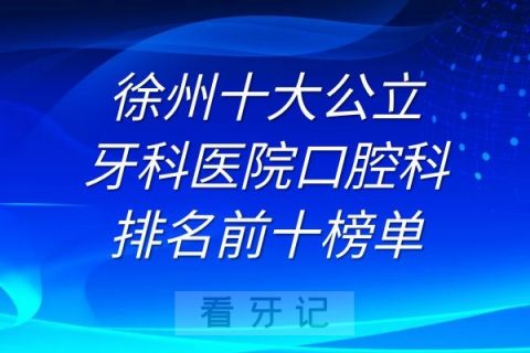 徐州十大牙科**排名前十榜单