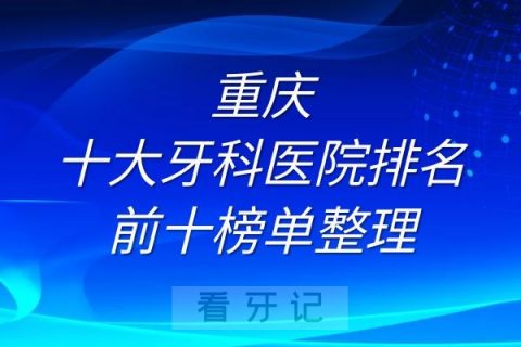 重庆十大牙科医院排名前十榜单整理