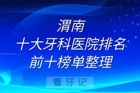 渭南十大牙科医院排名前十榜单整理