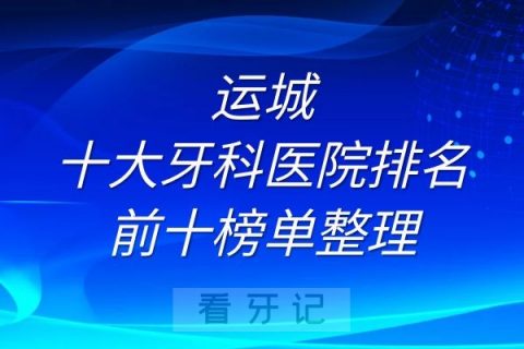 运城十大牙科医院排名前十榜单整理