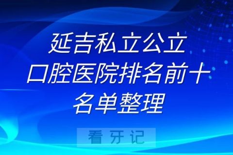 延吉私立公立口腔医院排名前十名单整理