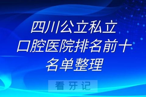 四川公立私立口腔医院排名前十名单整理