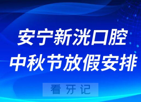 安宁新洸口腔医院中秋节放假安排