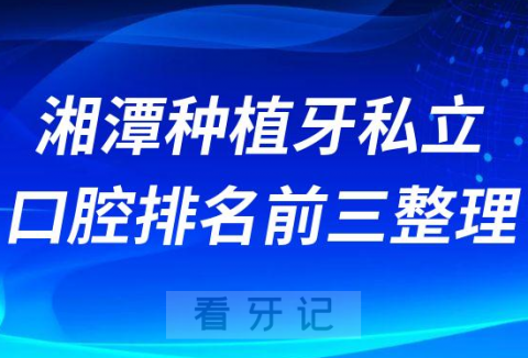 湘潭种植牙私立口腔排名前三整理