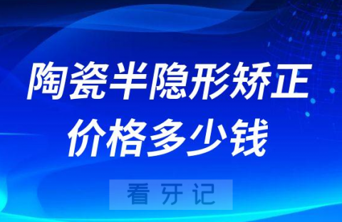 陶瓷半隐形矫正价格一般要多少钱取决于以下四点