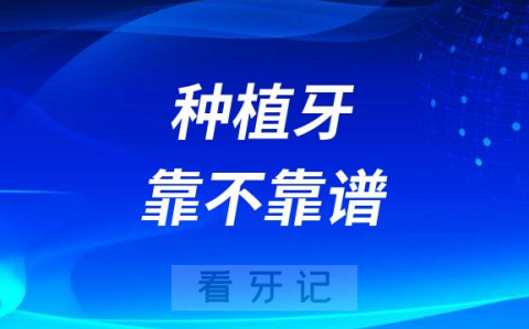 现在种植牙靠不靠谱是否安全可靠