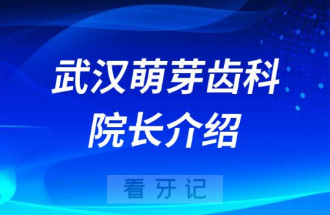 武汉萌芽齿科旗下分院院长介绍整理