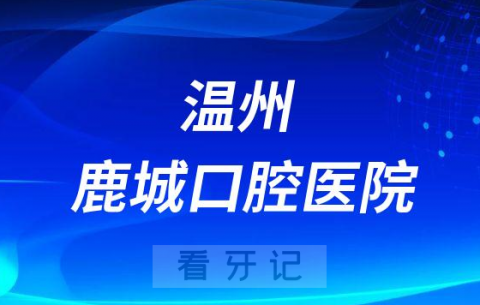 温州鹿城口腔医院怎么样是否正规机构