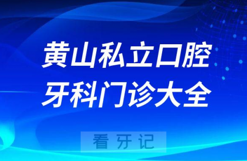 黄山口腔医院哪家最好黄山私立口腔牙科门诊排名前十大全